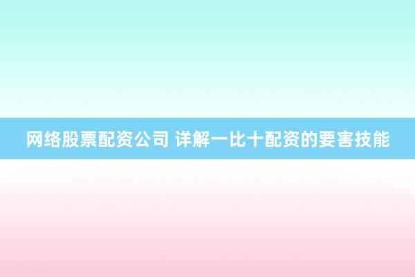 网络股票配资公司 详解一比十配资的要害技能