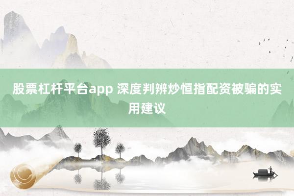 股票杠杆平台app 深度判辨炒恒指配资被骗的实用建议