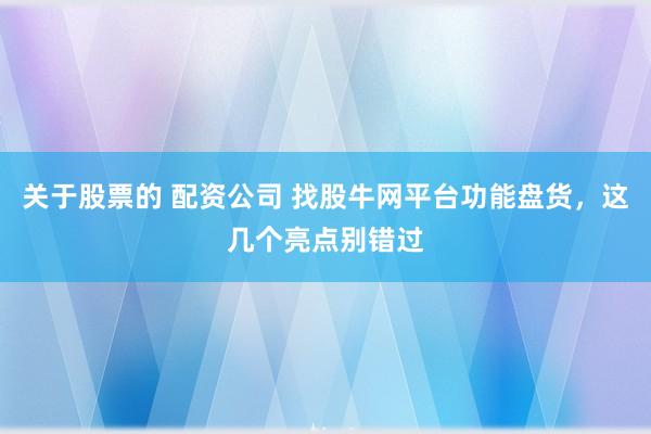 关于股票的 配资公司 找股牛网平台功能盘货，这几个亮点别错过