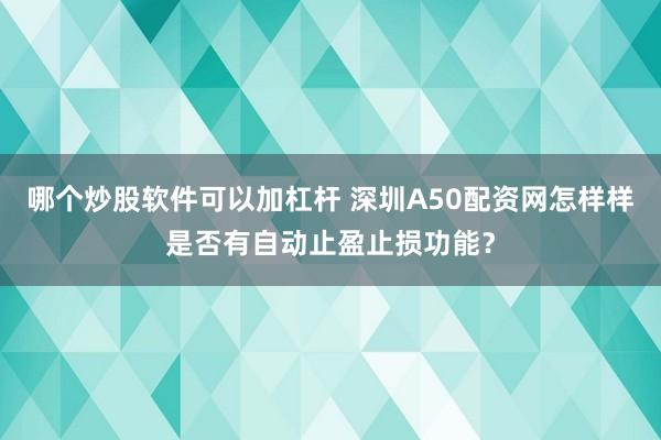 哪个炒股软件可以加杠杆 深圳A50配资网怎样样是否有自动止盈止损功能？