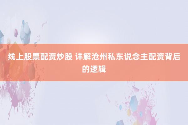 线上股票配资炒股 详解沧州私东说念主配资背后的逻辑