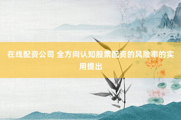 在线配资公司 全方向认知股票配资的风险率的实用提出