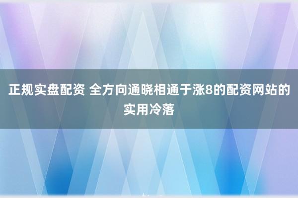 正规实盘配资 全方向通晓相通于涨8的配资网站的实用冷落