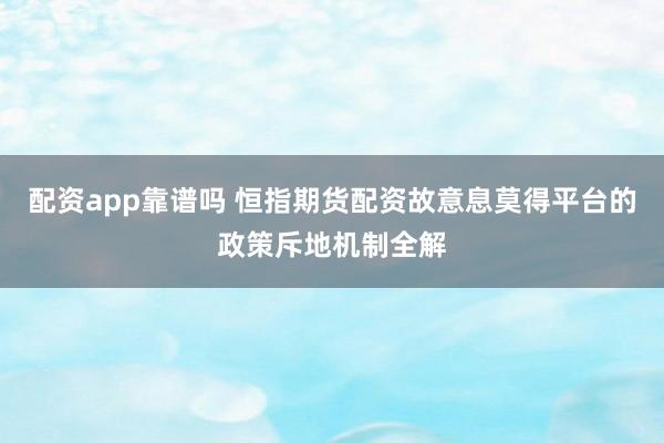 配资app靠谱吗 恒指期货配资故意息莫得平台的政策斥地机制全解