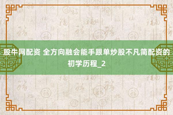 股牛网配资 全方向融会能手跟单炒股不凡简配资的初学历程_2