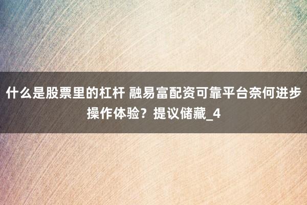 什么是股票里的杠杆 融易富配资可靠平台奈何进步操作体验?提议储藏_4