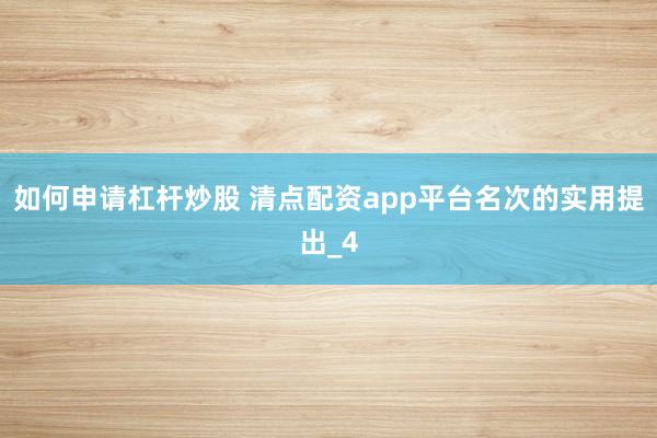 如何申请杠杆炒股 清点配资app平台名次的实用提出_4