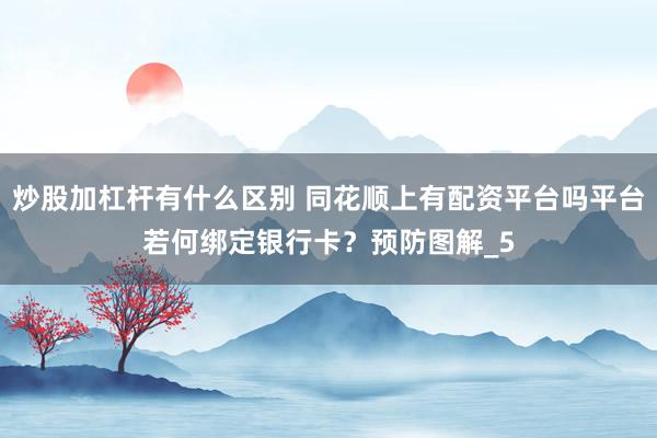炒股加杠杆有什么区别 同花顺上有配资平台吗平台若何绑定银行卡？预防图解_5