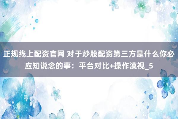 正规线上配资官网 对于炒股配资第三方是什么你必应知说念的事：平台对比+操作漠视_5