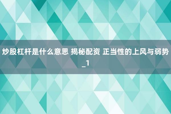 炒股杠杆是什么意思 揭秘配资 正当性的上风与弱势_1