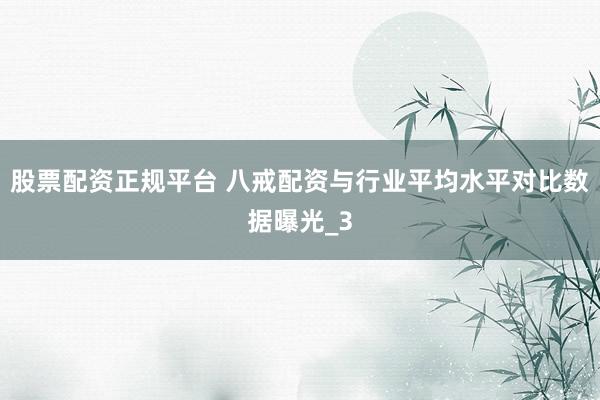 股票配资正规平台 八戒配资与行业平均水平对比数据曝光_3