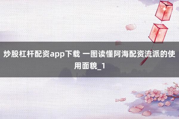 炒股杠杆配资app下载 一图读懂阿海配资流派的使用面貌_1