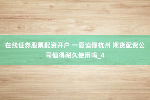 在线证券股票配资开户 一图读懂杭州 期货配资公司值得耐久使用吗_4