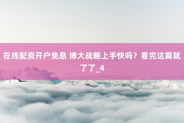 在线配资开户免息 博大战略上手快吗？看完这篇就了了_4