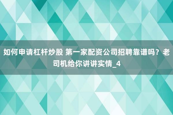 如何申请杠杆炒股 第一家配资公司招聘靠谱吗？老司机给你讲讲实情_4