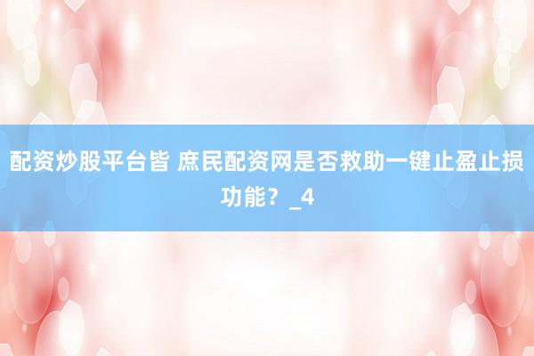 配资炒股平台皆 庶民配资网是否救助一键止盈止损功能？_4