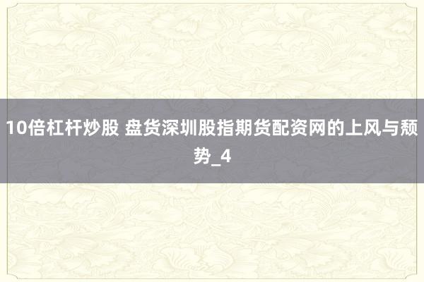 10倍杠杆炒股 盘货深圳股指期货配资网的上风与颓势_4