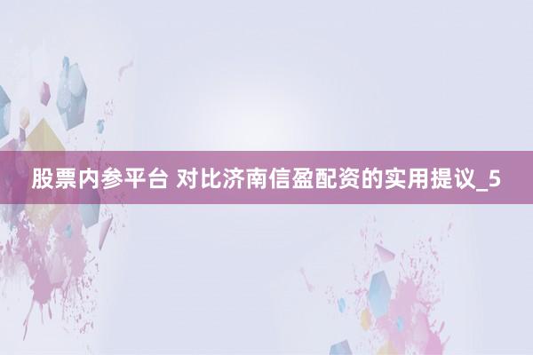 股票内参平台 对比济南信盈配资的实用提议_5