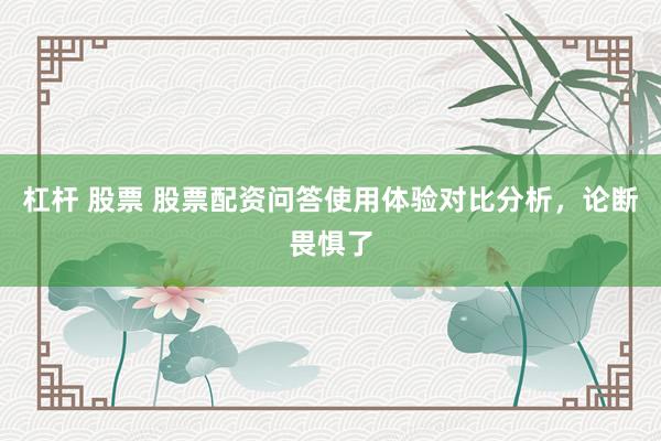 杠杆 股票 股票配资问答使用体验对比分析,论断畏惧了