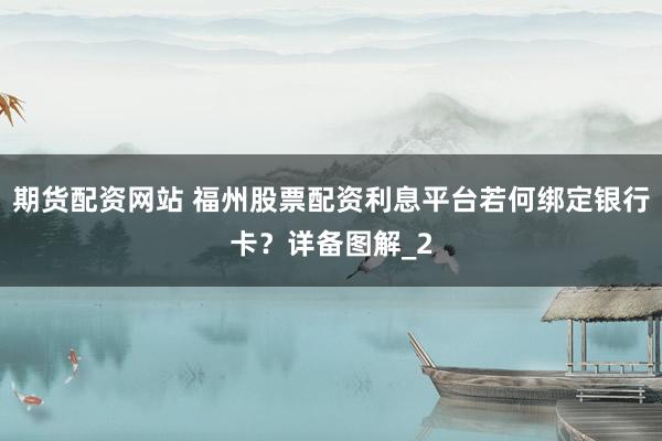 期货配资网站 福州股票配资利息平台若何绑定银行卡？详备图解_2