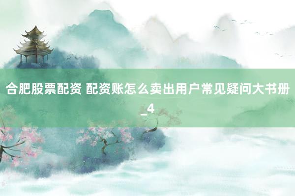 合肥股票配资 配资账怎么卖出用户常见疑问大书册_4
