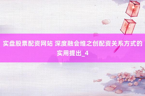 实盘股票配资网站 深度融会维之创配资关系方式的实用提出_4