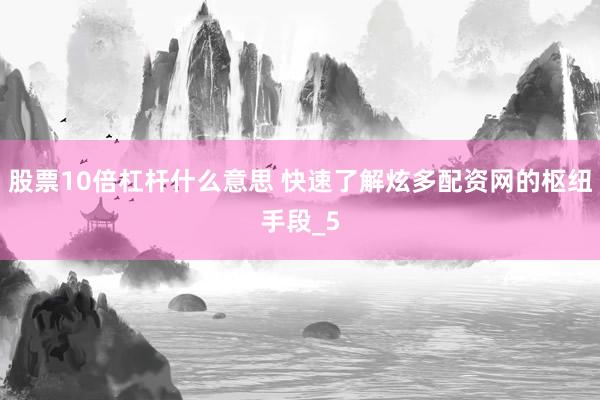 股票10倍杠杆什么意思 快速了解炫多配资网的枢纽手段_5