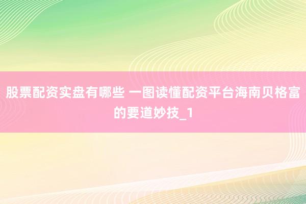 股票配资实盘有哪些 一图读懂配资平台海南贝格富的要道妙技_1