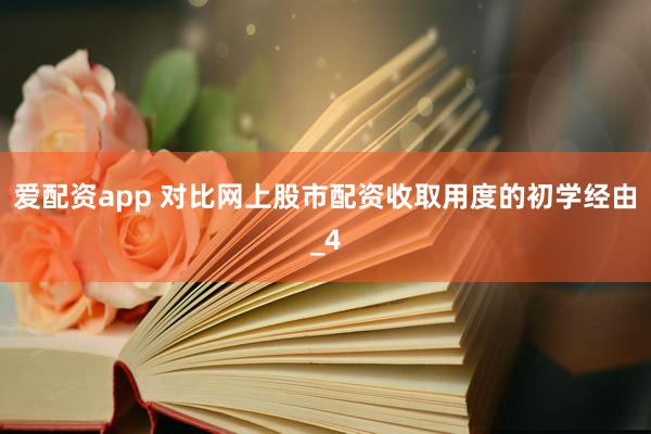 爱配资app 对比网上股市配资收取用度的初学经由_4