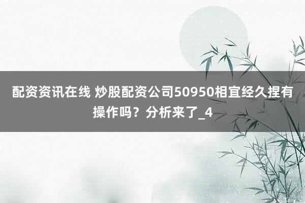 配资资讯在线 炒股配资公司50950相宜经久捏有操作吗?分析来了_4