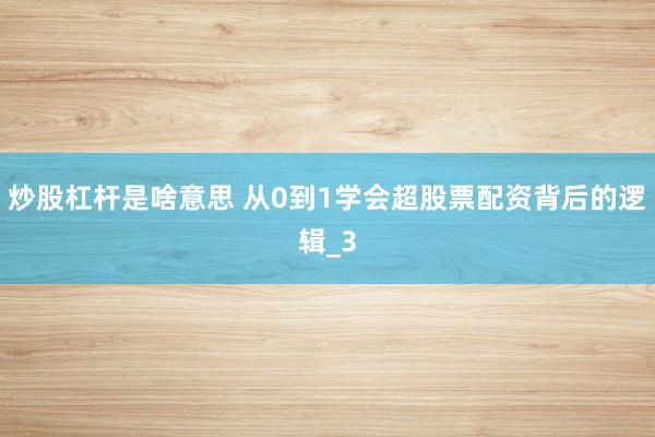 炒股杠杆是啥意思 从0到1学会超股票配资背后的逻辑_3