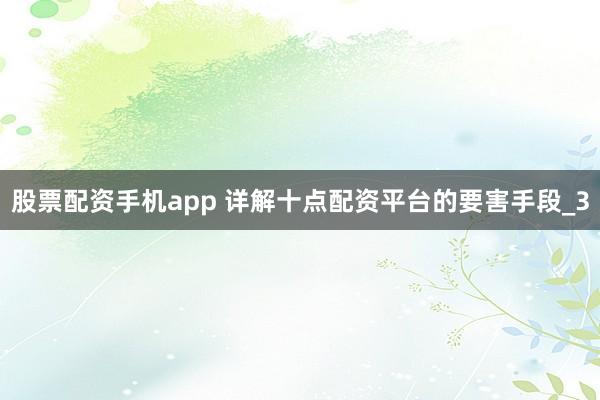 股票配资手机app 详解十点配资平台的要害手段_3