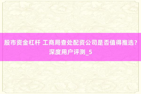股市资金杠杆 工商局查处配资公司是否值得推选？深度用户评测_5