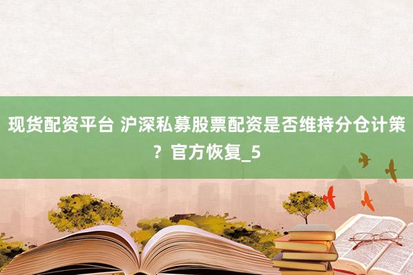 现货配资平台 沪深私募股票配资是否维持分仓计策?官方恢复_5