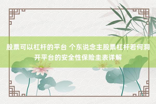 股票可以杠杆的平台 个东说念主股票杠杆若何洞开平台的安全性保险圭表详解