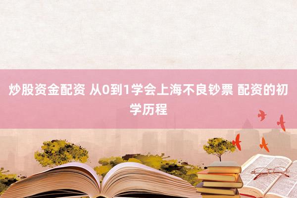炒股资金配资 从0到1学会上海不良钞票 配资的初学历程