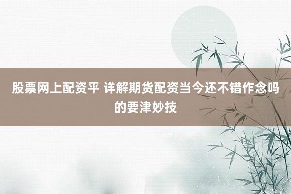 股票网上配资平 详解期货配资当今还不错作念吗的要津妙技