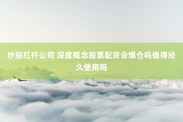 炒股杠杆公司 深度概念股票配资会爆仓吗值得经久使用吗
