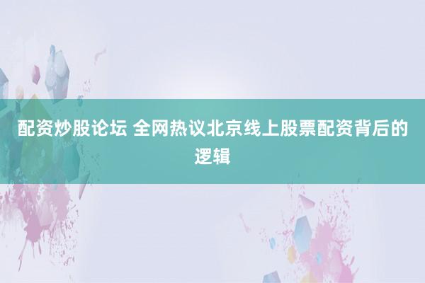配资炒股论坛 全网热议北京线上股票配资背后的逻辑