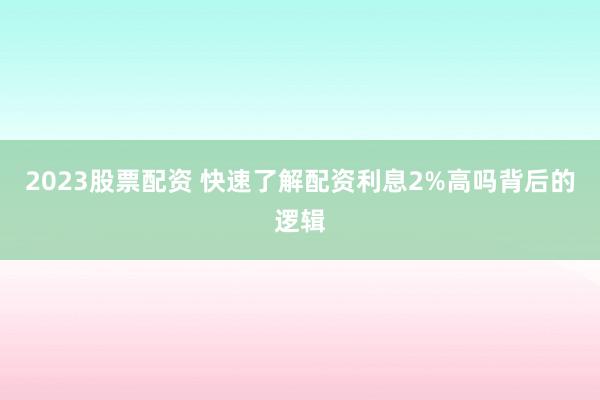 2023股票配资 快速了解配资利息2%高吗背后的逻辑