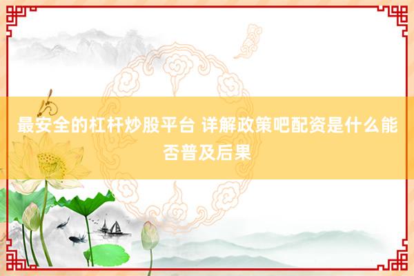 最安全的杠杆炒股平台 详解政策吧配资是什么能否普及后果