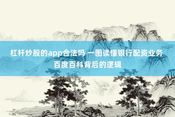 杠杆炒股的app合法吗 一图读懂银行配资业务 百度百科背后的逻辑