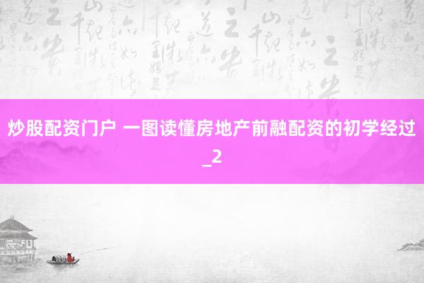 炒股配资门户 一图读懂房地产前融配资的初学经过_2