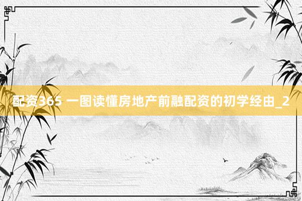 配资365 一图读懂房地产前融配资的初学经由_2