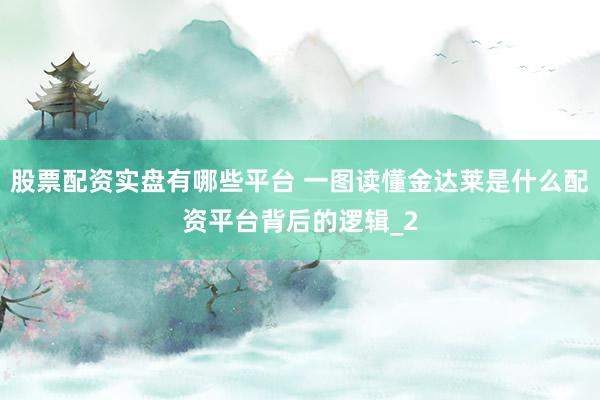 股票配资实盘有哪些平台 一图读懂金达莱是什么配资平台背后的逻辑_2