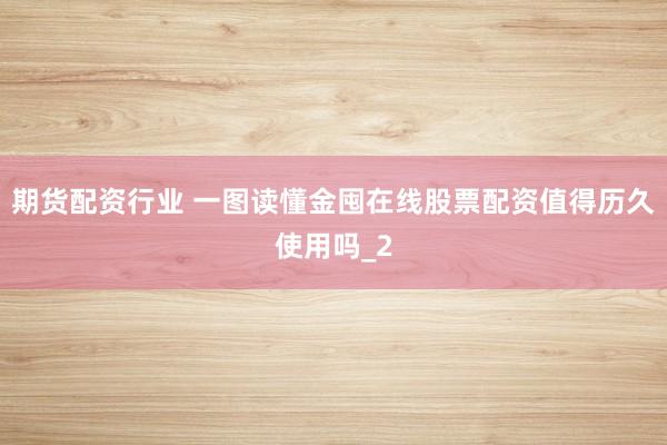期货配资行业 一图读懂金囤在线股票配资值得历久使用吗_2