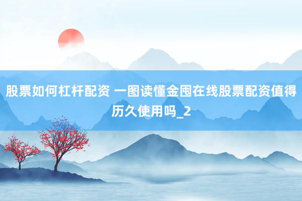 股票如何杠杆配资 一图读懂金囤在线股票配资值得历久使用吗_2