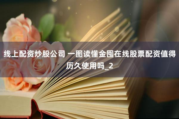 线上配资炒股公司 一图读懂金囤在线股票配资值得历久使用吗_2