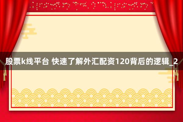 股票k线平台 快速了解外汇配资120背后的逻辑_2