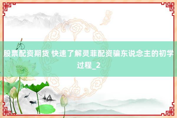 股票配资期货 快速了解灵菲配资骗东说念主的初学过程_2
